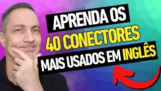 APRENDA OS 40 CONECTORES MAIS USADOS EM INGLÊS ( do Básico ao Avançado)