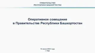Оперативное совещание в Правительстве Республики Башкортостан: прямая трансляция 10 июня 2024 г.