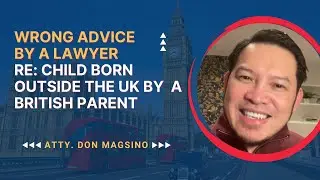 Wrong advise by a lawyer re: child born outside the UK by a British parent. Atty Magsino explains