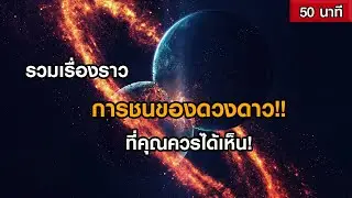 รวมเรื่องราวการชนของดวงดาวในอวกาศ ที่คุณควรได้เห็น! (ฟังเพลิน ๆ 50 นาที)
