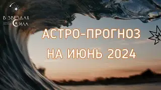АСТРОЛОГИЧЕСКИЙ ПРОГНОЗ НА ИЮНЬ 2024.