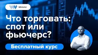 Что торговать: cпот или фьючерс? | Бесплатный курс по трейдингу криптовалют | Академия Whitelist