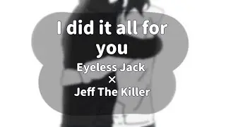 "I did it all for you" | Creepypasta | Eyeless Jack × Jeff The Killer / EJ × Jeff