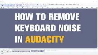 How to Remove Keyboard Noise From Audio Using Audacity?