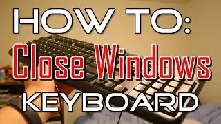 Close Windows: Use Your Keyboard!
