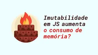 JavaScript puro: Imutabilidade aumenta o consumo de memória?