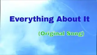 Everything About It      (Original Song)