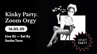 Kinky Party. Zoom Orgy 16/05/20 (Live DJ — Set by Sasha Tone)