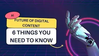 THE FUTURE OF DIGITAL CONTENT: 6 THINGS YOU NEED TO KNOW!