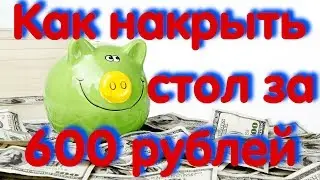 Как накрыть праздничный стол за 600 рублей