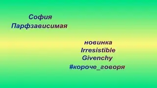 Новинка Irresistible Givenchy  - парфюмерный обзор