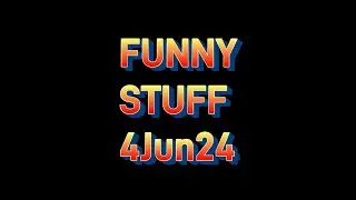 FUNNY STUFF 4Jun24