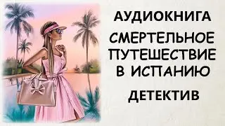 АУДИОКНИГА ДЕТЕКТИВ: СМЕРТЕЛЬНОЕ ПУТЕШЕСТВИЕ В ИСПАНИЮ
