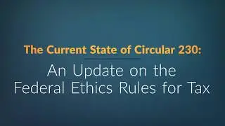 The Current State of Circular 230: An Update on the Federal Ethics Rules for Tax Professionals