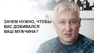Зачем нужно, чтобы вас добивался ваш мужчина?