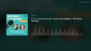 E. 14 - Loss is part of Life - On loss and caregiving - With Alexis Downing