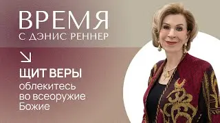 ЩИТ ВЕРЫ | ОБЛЕКИТЕСЬ ВО ВСЕОРУЖИЕ БОЖИЕ | Время с Дэнис Реннер | Церковь Благая Весть