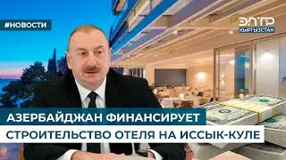 АЗЕРБАЙДЖАН ФИНАНСИРУЕТ СТРОИТЕЛЬСТВО ОТЕЛЯ НА ИССЫК-КУЛЕ