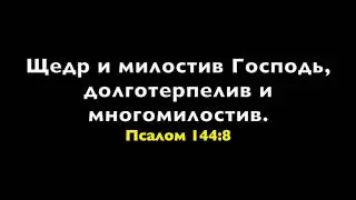 Щедр и милостив Господь, долготерпелив и многомилостив. Псалом 144:8