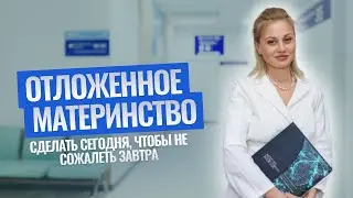 ОТЛОЖЕННОЕ МАТЕРИНСТВО. Сделать сегодня, чтобы не сожалеть завтра