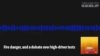 Fire danger, and a debate over high-driver tests