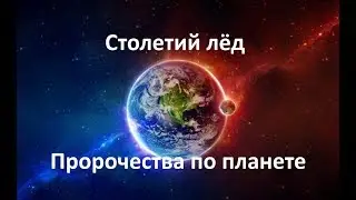 СТОЛЕТИЙ ЛЁД. ПРОРОЧЕСТВА ПО ПЛАНЕТЕ