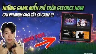 Những game miễn phí trên Geforce now! Đăng ký Geforce now premium có chơi  được tất cả game ?