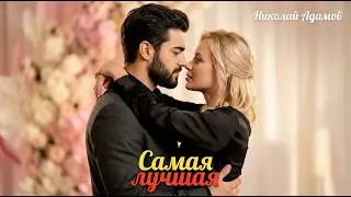 Лучшая женщина.  Самая лучшая. Красивая любовь. ХИТ.Николай Адамов