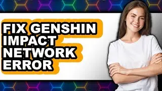 How to Fix Genshin Impact Network Error - Full Guide
