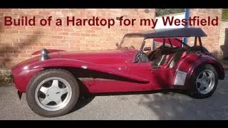 Build of a hardtop for my Westfield roadster kit car (like Caterham, Lotus 7, Robin Hood)