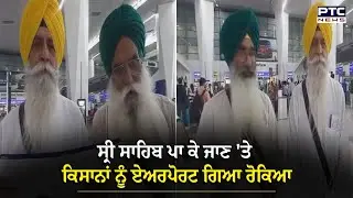 ਸ੍ਰੀ ਸਾਹਿਬ ਪਾ ਕੇ ਜਾਣ 'ਤੇ ਕਿਸਾਨਾਂ ਨੂੰ Airport ਗਿਆ ਰੋਕਿਆ, ਟਿਕਟਾਂ ਤੱਕ ਕਰ ਦਿੱਤੀਆਂ ਕੈਂਸਲ