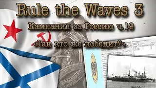Rule the Waves 3. Кампания за Россию ч.19 "Так кто же победит?"