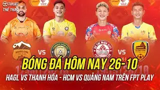 Lịch trực tiếp bóng đá hôm nay 26-10 | HAGL vs Thanh Hóa, TPHCM vs Quảng Nam trên FPT Play