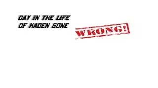 A day in the life of Kaden (Gone Wrong)