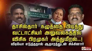 தாசில்தார் கழுத்தைப் பிடித்து வட்டாட்சியர் அலுவலகத்தில் விசிக பிரமுகர் அத்துமீறல்..!!!
