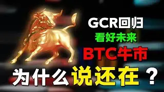 GCR回归提醒伙伴们不要投降|为什么说牛市依然还在？|BTC将调整2-3个月