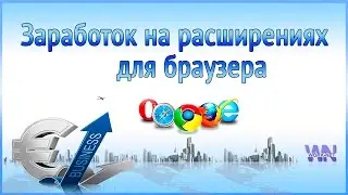 Заработок на расширениях для браузера (Вступление).