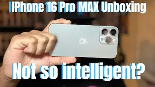 Not So Intelligent After All; Iphone 16 Pro MAx First Impressions