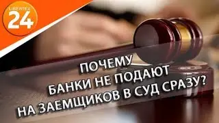 Почему банки не подают на заемщиков в суд сразу? | LIBERTEX24