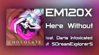 EM120X - Here Without (feat. Daria Intoxicated & SDreamExplorerS)