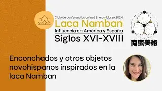 4ta Conferencia del Ciclo sobre "La Influencia de la Laca Namban en América y España, s. XVI-XVIII"