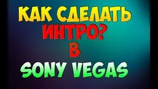 КАК СДЕЛАТЬ ИНТРО ЧЕРЕЗ SONY VEGAS PRO 13 BUILD