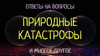 ПРИРОДНЫЕ КАТАСТРОФЫ и многое другое. Ответы на вопросы