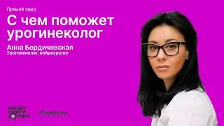 С чем поможет урогинеколог: Анна Бердичевская, урогинеколог клиники «Семейная»