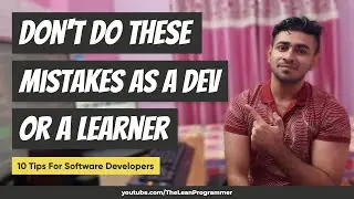 Don't Do These Mistakes As A Software Developer | 10 Tips for All Software Developers and Students