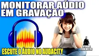 Como gravar ESCUTANDO o audio no AUDACITY, Monitorar o áudio em tempo real