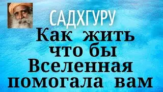 Садхгуру - Как жить чтобы Вселенная помогала вам.