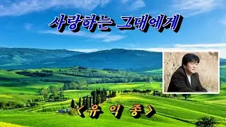 사랑하는 그대에게 💜 유익종, 자막수록 (HD With Lyrics)🌴🌿🍒🌻🍓