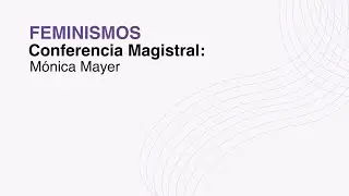 FEMINISMOS - Conferencia Magistral: Mónica Mayer