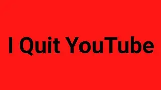 I Quit YouTube....